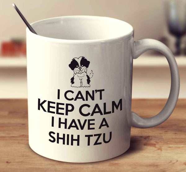 I Can't Keep Calm I Have A Shih Tzu
