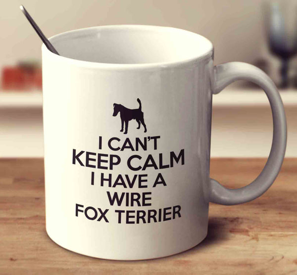 I Can't Keep Calm I Have A Wire Fox Terrier