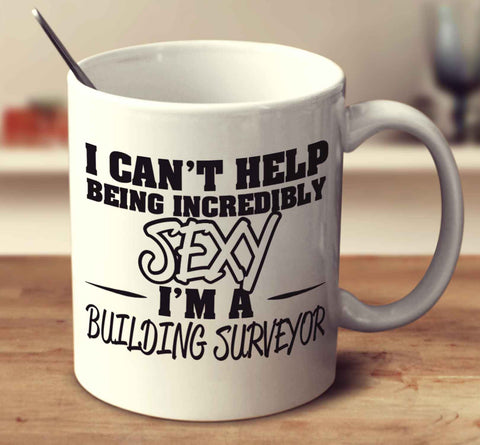 I Can't Help Being Incredibly Sexy I'm A Building Surveyor