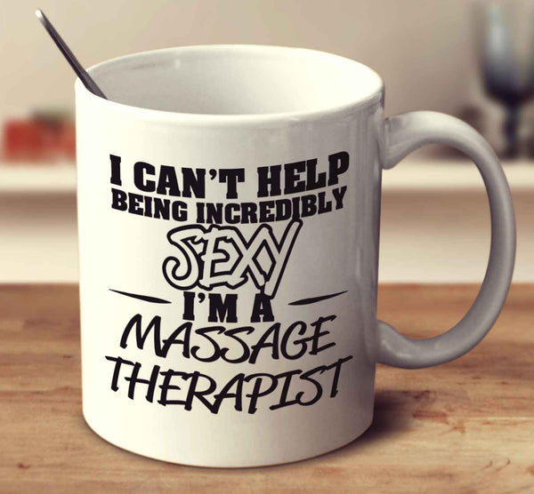 I Can't Help Being Incredibly Sexy I'm A Massage Therapist