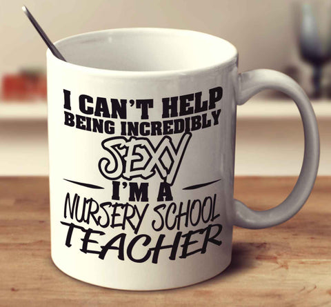 I Can't Help Being Incredibly Sexy I'm A Nursery School Teacher