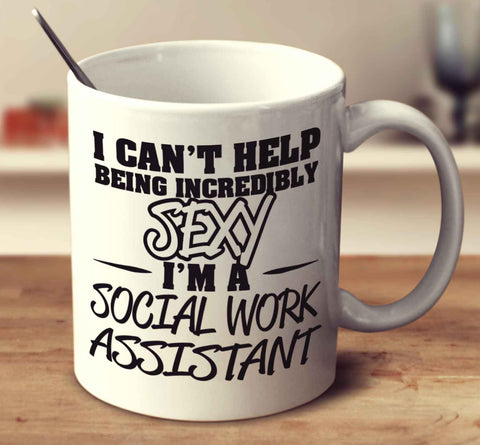 I Can't Help Being Incredibly Sexy I'm A Social Work Assistant