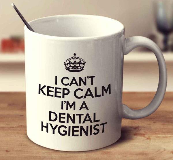 I Can't Keep Calm I'm A Dental Hygienist