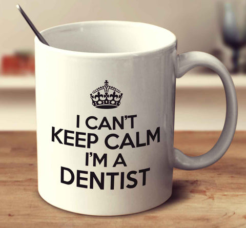 I Can't Keep Calm I'm A Dentist