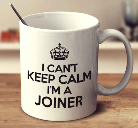 I Can't Keep Calm I'm A Joiner