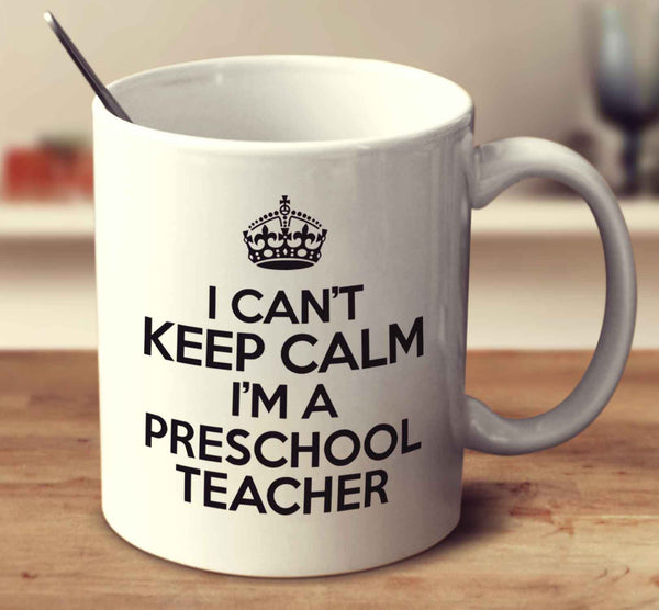 I Can't Keep Calm I'm A Preschool Teacher