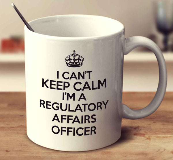 I Can't Keep Calm I'm A Regulatory Affairs Officer