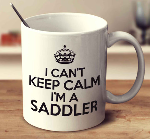 I Can't Keep Calm I'm A Saddler