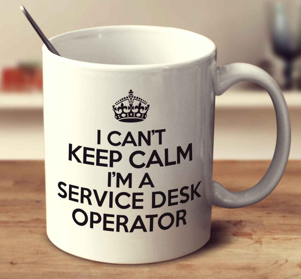 I Can't Keep Calm I'm A Service Desk Operator