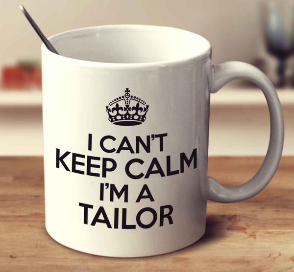 I Can't Keep Calm I'm A Tailor