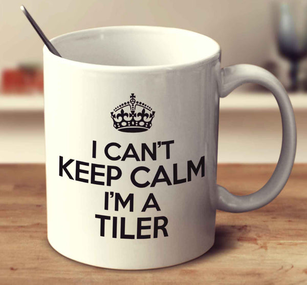 I Can't Keep Calm I'm A Tiler