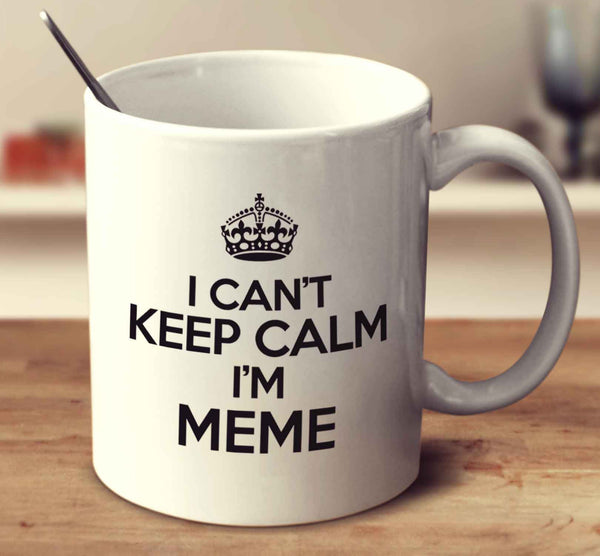I Can't Keep Calm I'm Meme