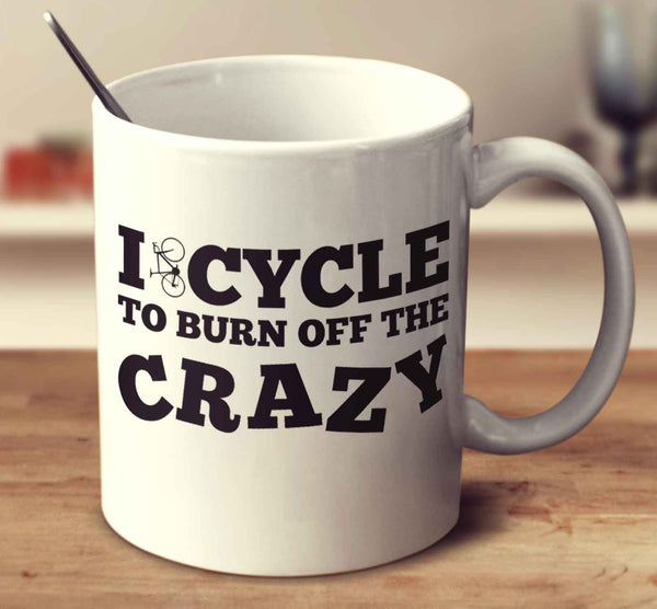 I Cycle To Burn Off The Crazy
