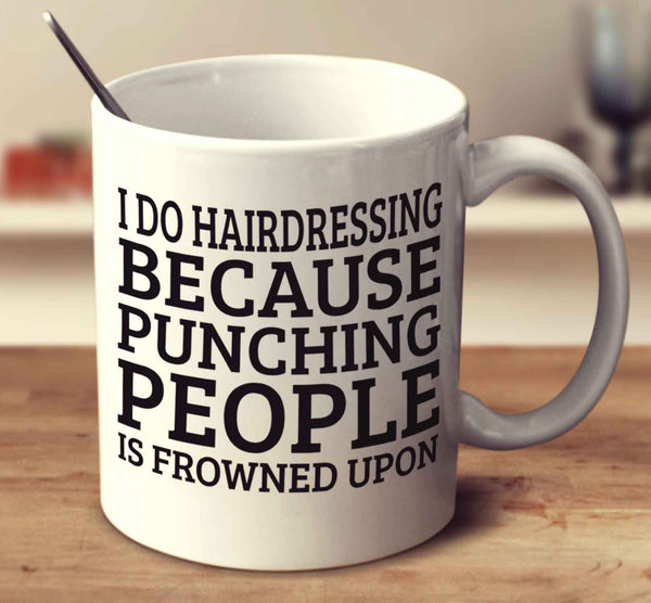 I Do Hairdressing Because Punching People Is Frowned Upon
