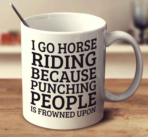 I Go Horse Riding Because Punching People Is Frowned Upon