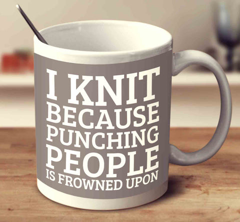 I Knit Because Punching People Is Frowned Upon