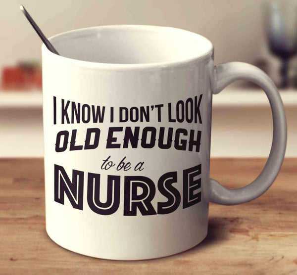 I Know I Don't Look Old Enough To Be A Nurse