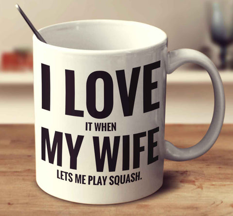I Love It When My Wife Lets Me Play Squash