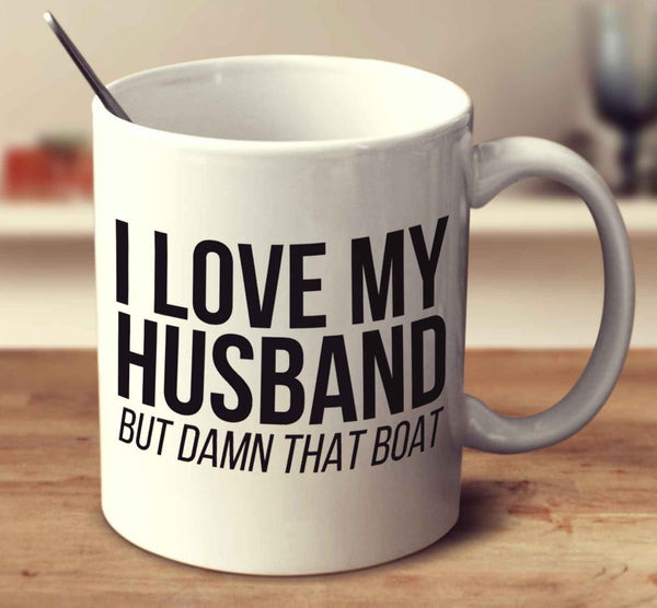 I Love My Husband But Damn That Boat