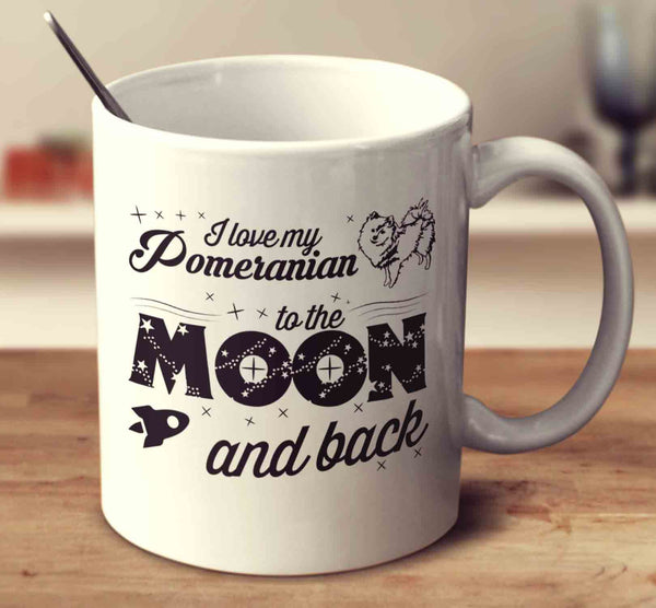 I Love My Pomeranian To The Moon And Back