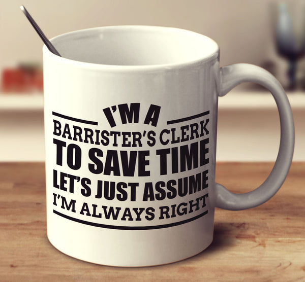 I'm A Barrister's Clerk To Save Time Let's Just Assume I'm Always Right