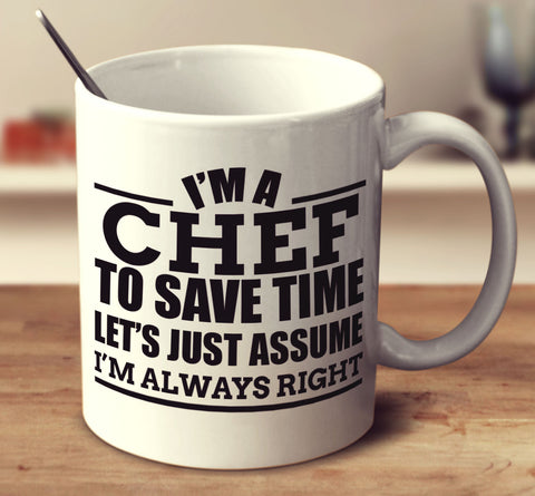 I'm A Chef To Save Time Let's Assume I'm Always Right