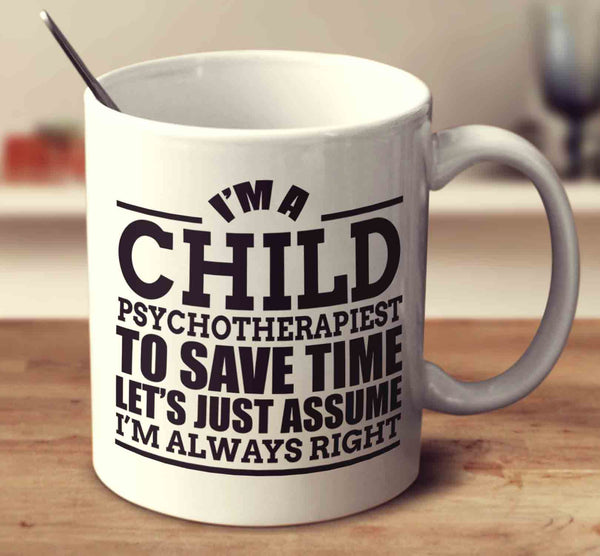 I'm A Child Psychotherapist To Save Time Let's Just Assume I'm Always Right
