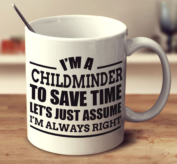 I'm A Childminder To Save Time Let's Assume I'm Always Right
