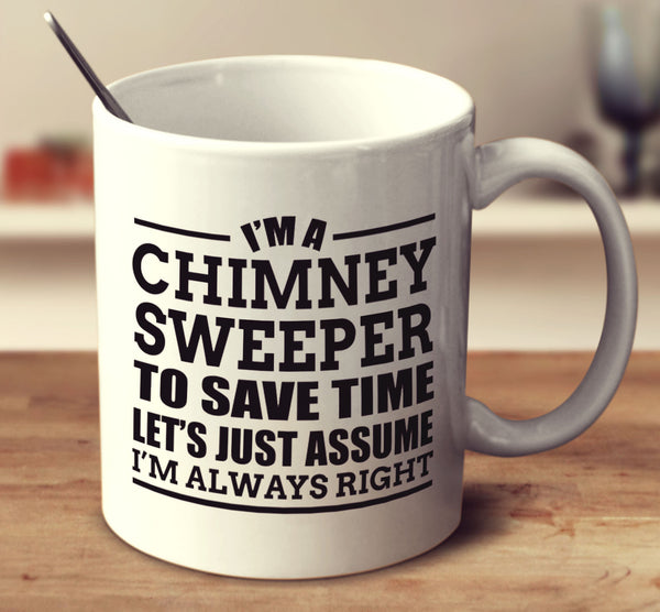 I'm A Chimney Sweeper To Save Time Let's Just Assume I'm Always Right