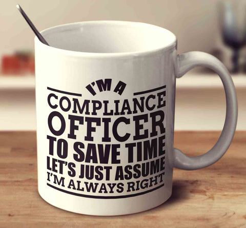 I'm A Compliance Officer To Save Time Let's Just Assume I'm Always Right