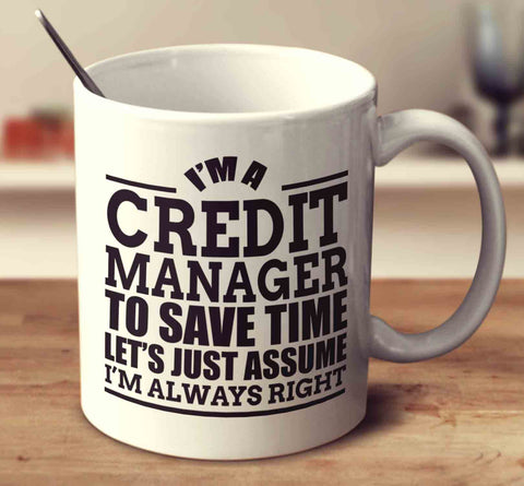 I'm A Credit Manager To Save Time Let's Just Assume I'm Always Right