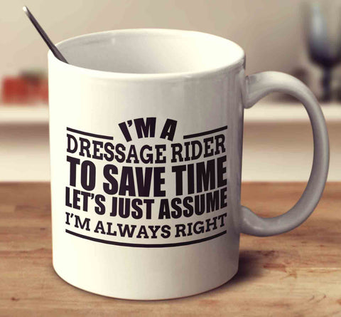 I'm A Dressage To Save Time Let's Just Assume I'm Always Right