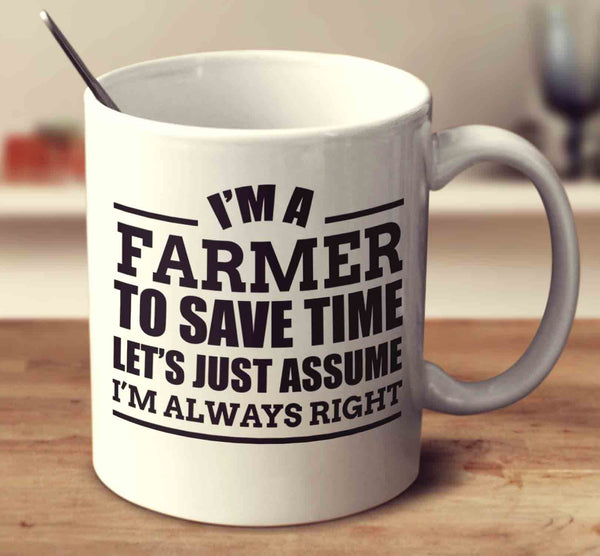 I'm A Farmer To Save Time Let's Just Assume I'm Always Right