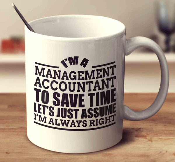 I'm A Management Accountant To Save Time Let's Just Assume I'm Always Right