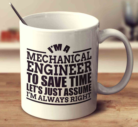 I'm A Mechanical Engineer To Save Time Let's Just Assume I'm Always Right