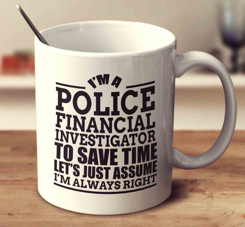 I'm A Police Financial Investigator To Save Time Let's Just Assume I'm Always Right