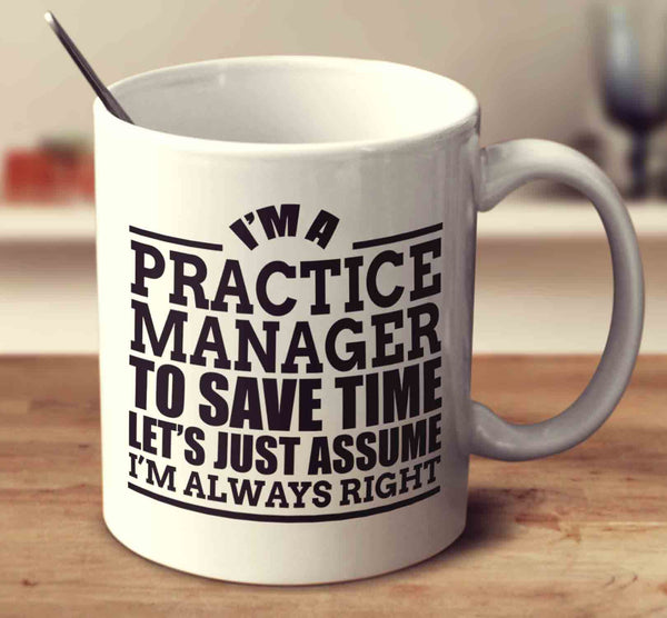 I'm A Practice Manager To Save Time Let's Just Assume I'm Always Right