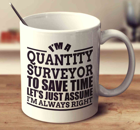 I'm A Quantity Surveyor To Save Time Let's Just Assume I'm Always Right