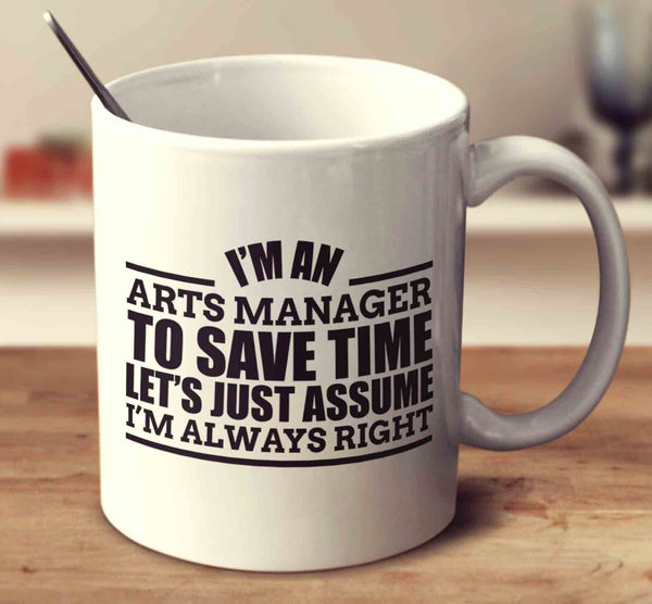 I'm An Arts Manager To Save Time Let's Just Assume I'm Always Right