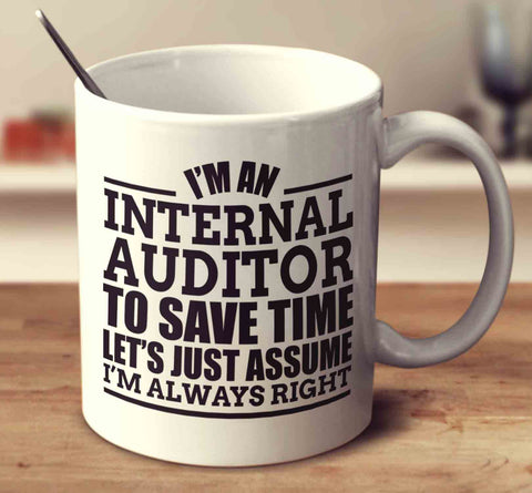 I'm An Internal Auditor To Save Time Let's Just Assume I'm Always Right