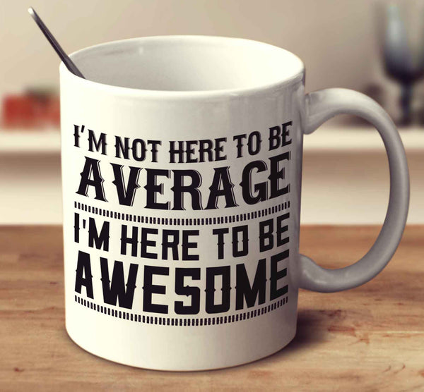 I'm Here To Be Awesome