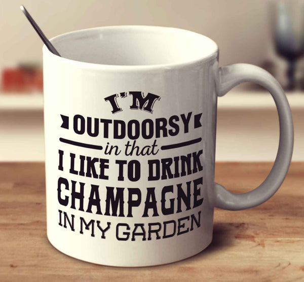 I'm Outdoorsy In That I Like To Drink Champagne In My Garden