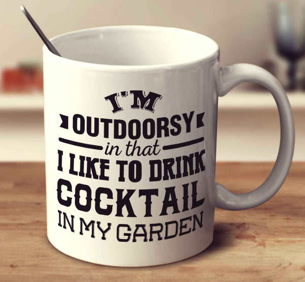 I'm Outdoorsy In That I Like To Drink Cocktail In My Garden