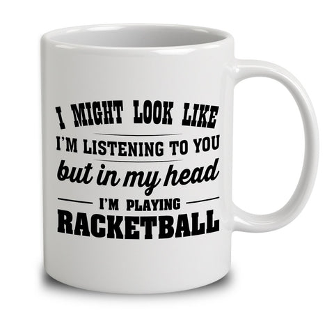 I Might Look Like I'm Listening To You, But In My Head I'm Playing Racketball