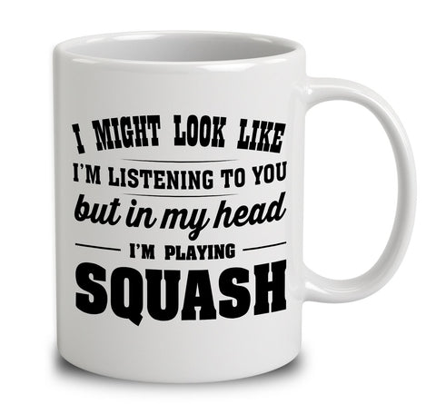 I Might Look Like I'm Listening To You, But In My Head I'm Playing Squash