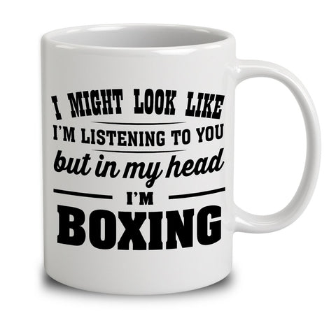 I Might Look Like I'm Listening To You, But In My Head I'm Boxing