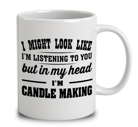 I Might Look Like I'm Listening To You, But In My Head I'm Candle Making