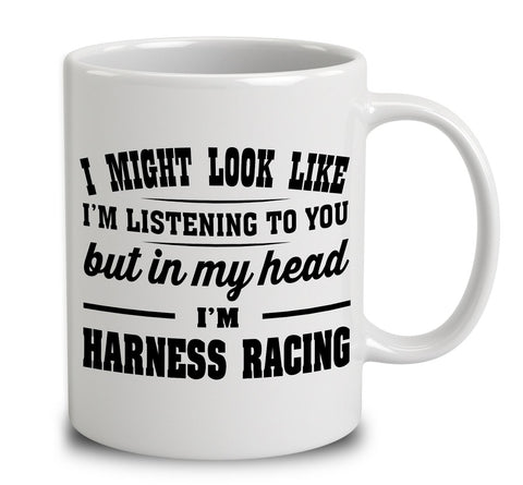 I Might Look Like I'm Listening To You, But In My Head I'm Harness Racing