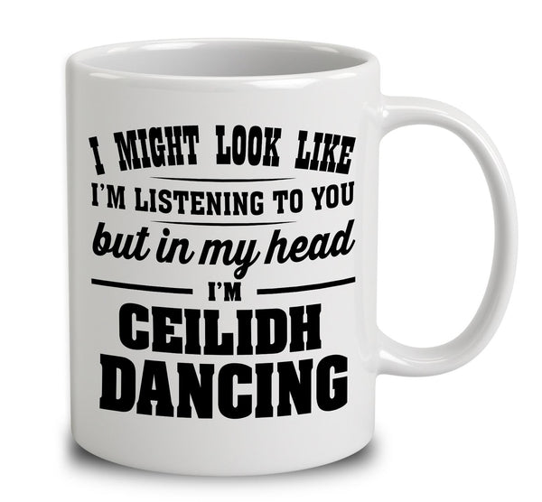 I Might Look Like I'm Listening To You, But In My Head I'm Ceilidh Dancing