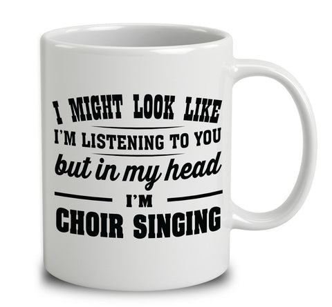I Might Look Like I'm Listening To You, But In My Head I'm Choir Singing